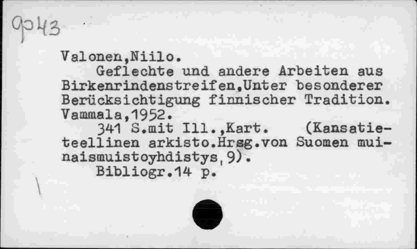 ﻿Valonen,Niilo.
Geflechte und andere Arbeiten aus Birkenrindenstreifen,Unter besonderer Berücksichtigung finnischer Tradition. Vammala,1952.
341 S.mit Ill.,Kart. (Kansatie-teellinen arkisto.Hrsg.von Suomen mui-naismuistoyhdistys, 9)•
Bibliogr.14 p.